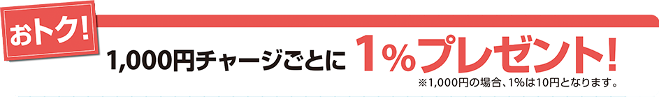 1,000円チャージごとに1％プレゼント