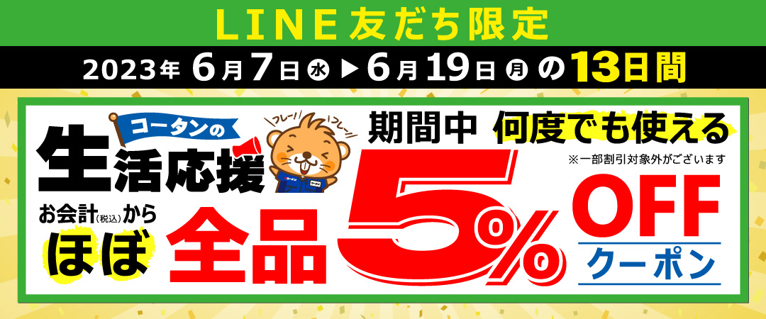 対象期間中にコーナン各店舗のLINE友だちにご登録いただくと、友だちになっていただいた店舗限定で使えるクーポンをプレゼントいたします。