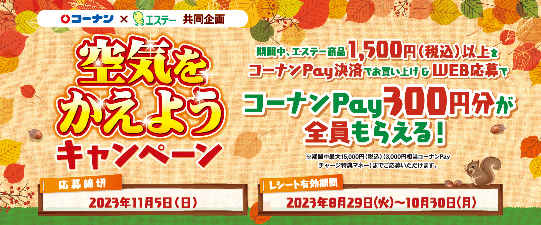 期間中、エステー商品1,500円（税込）以上をコーナンPay決済でお買い上げ＆WEB応募で、コーナンPay300円分が全員もらえる！