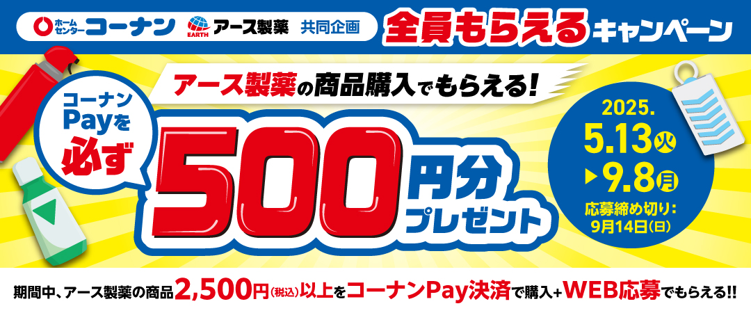 2025/5/13（火）～9/8（月）アース製薬商品を1会計2,500円（税込）以上のコーナンPay決済でのお買い上げ＋WEB応募で、必ず500円分相当のコーナンPayチャージ特典マネーがもらえるキャンペーンのご案内です