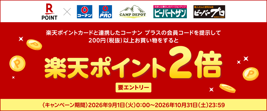 【要エントリー】期間中楽天ポイントカードと連携したコーナン プラスの会員コードをご提示の上200円（税抜）以上お買い上げいただくと楽天ポイントが2倍プレゼントされるキャンペーンのご案内です。適用条件など詳細はキャンペーン特設ページにてご確認ください。