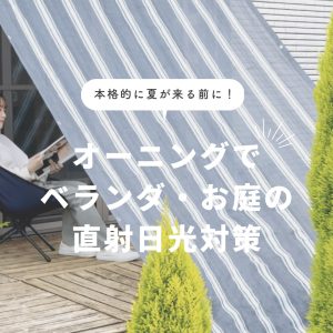 本格的に夏が来る前に！オーニングでベランダ・お庭の直射日光対策