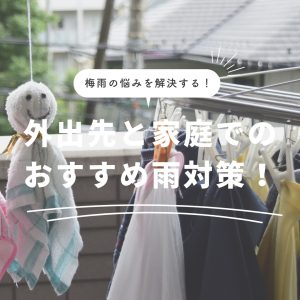 梅雨の悩みを解決する！外出先と家庭でのおすすめ雨対策！