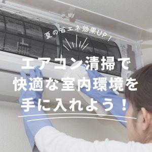 エアコンの清掃で夏の省エネ効果UP！快適な室内環境を手に入れよう！