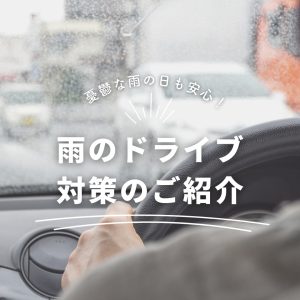 憂鬱な雨の日も安心！雨のドライブ対策のご紹介