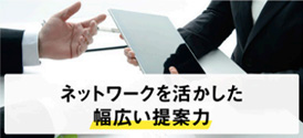 ネットワークを活かした幅広い提案力