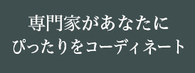 専門家があなたにぴったりをコーディネート