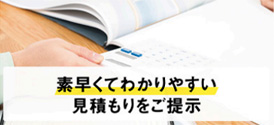 素早くてわかりやすい見積もりをご提示