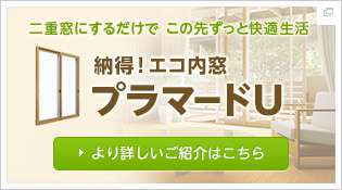 二重窓にするだけで この先ずっと快適生活　納得！エコ内窓プラマードU　より詳しいご紹介はこちら