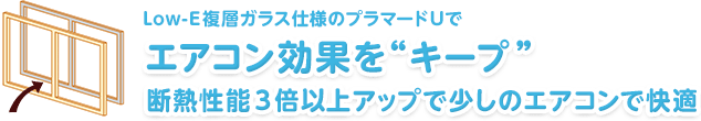 Low-E複層ガラス仕様のプラマードUで　エアコン効果を“キープ”　断熱性能３倍以上アップで少しのエアコンで快適