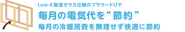 Low-E複層ガラス仕様のプラマードUで　毎月の電気代を“節約”　毎月の冷暖房費を無理せず快適に節約