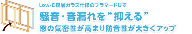 Low-E複層ガラス仕様のプラマードUで　騒音・音漏れを“抑える”　窓の気密性が高まり防音性が大きくアップ