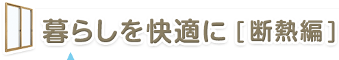 暮らしを快適に［断熱編］