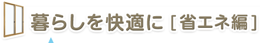 暮らしを快適に［省エネ編］