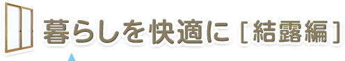 暮らしを快適に［結露編］