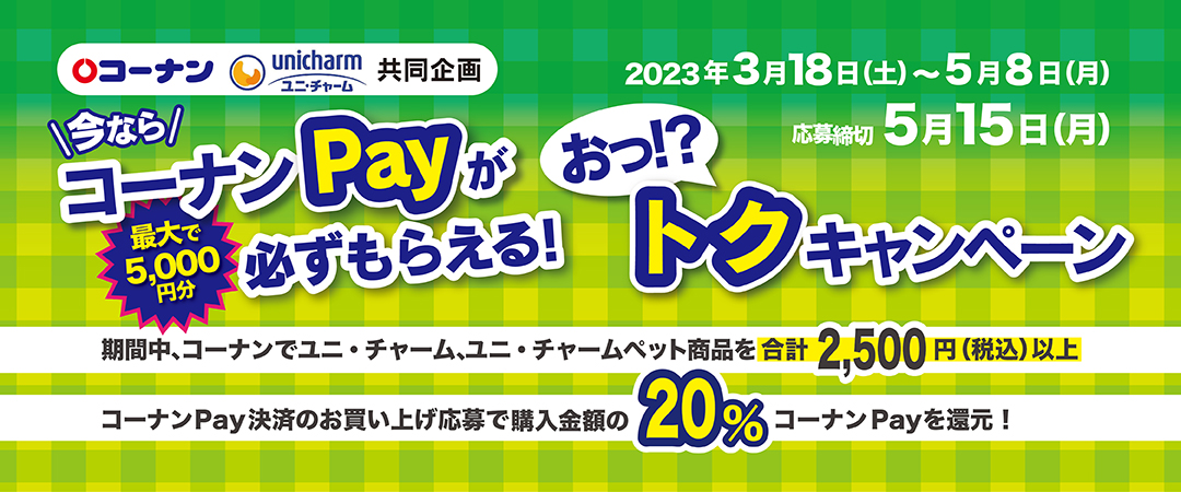 【コーナン×ユニ・チャーム】今ならコーナンPayマネーが必ずもらえる おっトクキャンペーン