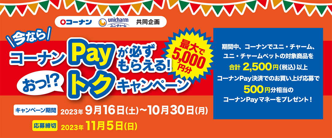 【コーナン×ユニ・チャーム】＼今なら／コーナンPayが必ずもらえる！おっ!?トクキャンペーン
